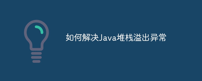 如何解决Java堆栈溢出异常