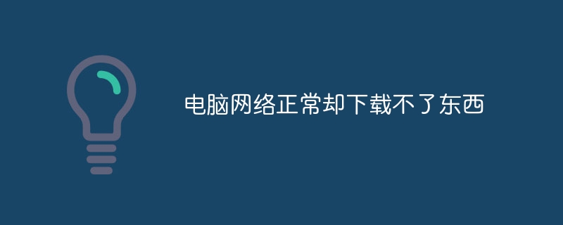 为什么电脑网络正常却下载不了东西