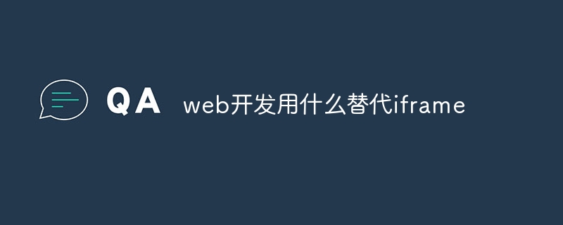 web开发用什么替代iframe