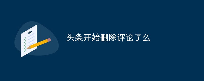 头条开始删除评论了么