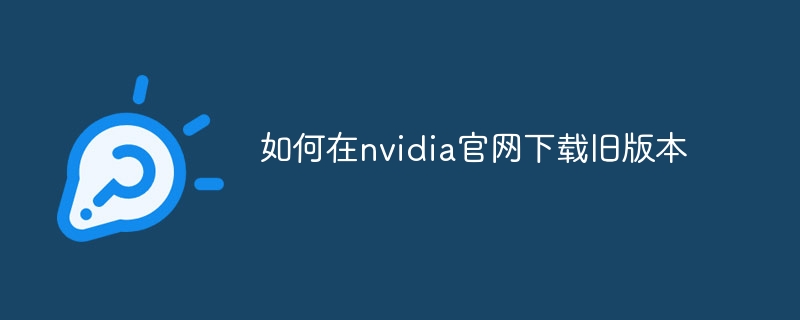 如何在nvidia官网下载旧版本