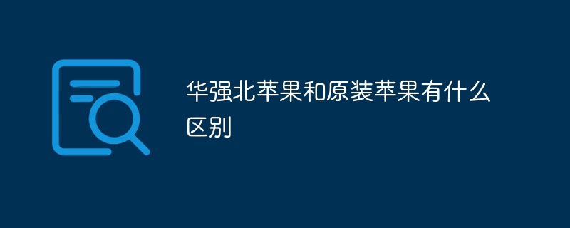华强北苹果和原装苹果有什么区别