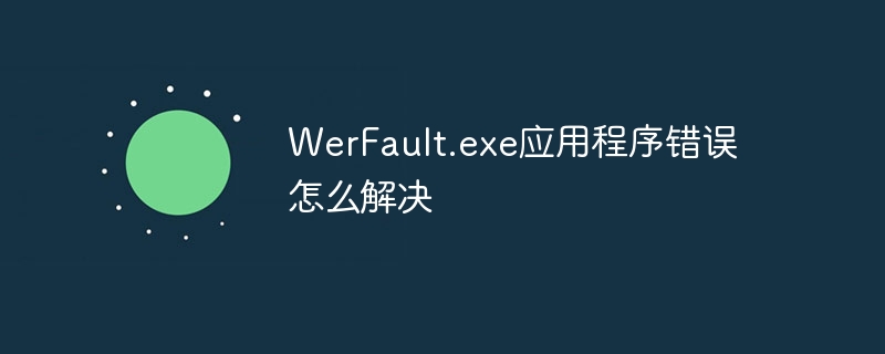 WerFault.exe应用程序错误怎么解决