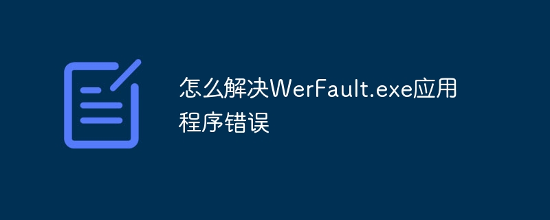 怎么解决WerFault.exe应用程序错误