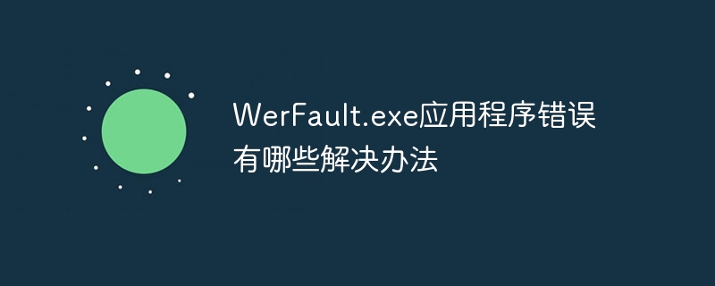 WerFault.exe应用程序错误有哪些解决办法