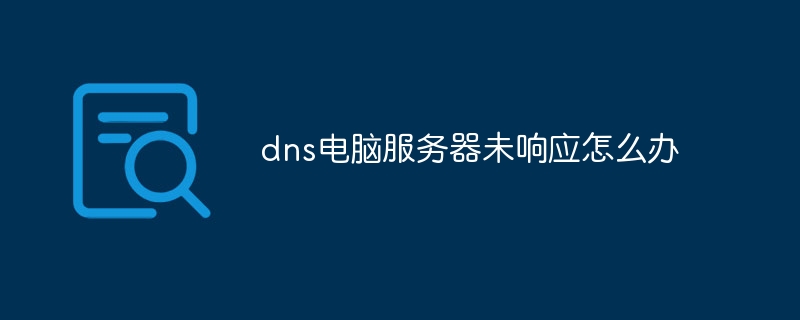dns电脑服务器未响应怎么办
