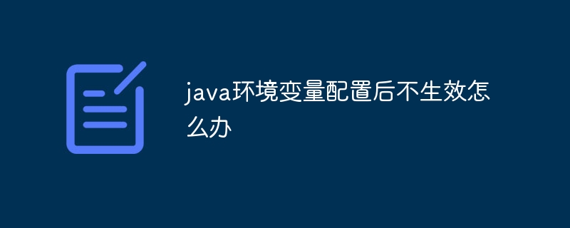 java环境变量配置后不生效怎么办