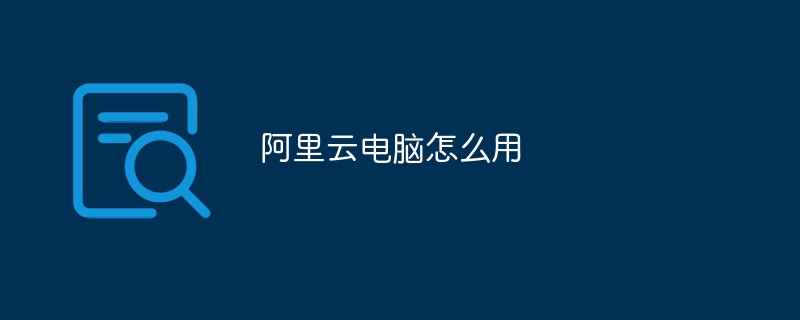 阿里云电脑怎么用
