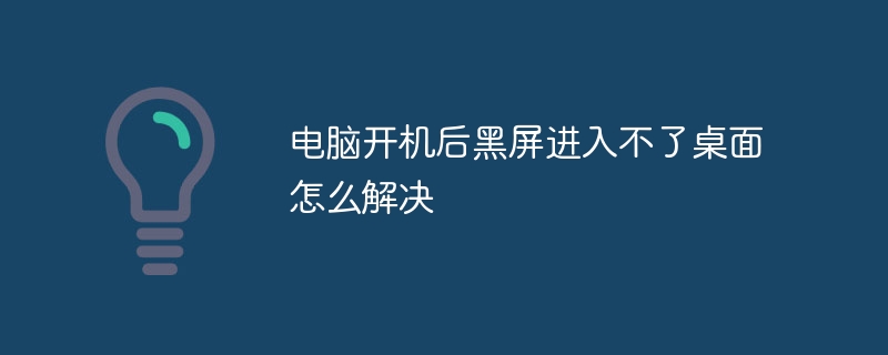 电脑开机后黑屏进入不了桌面怎么解决