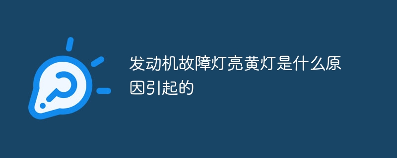 发动机故障灯亮黄灯是什么原因引起的