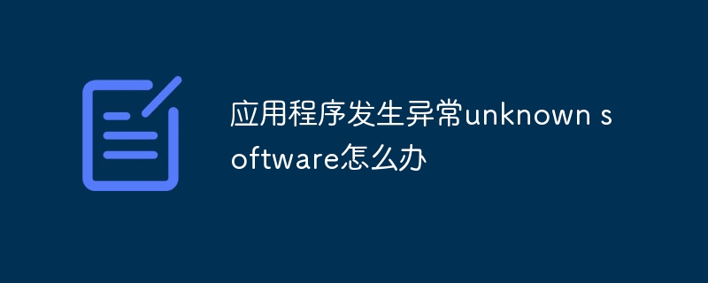 应用程序发生异常unknown software怎么办