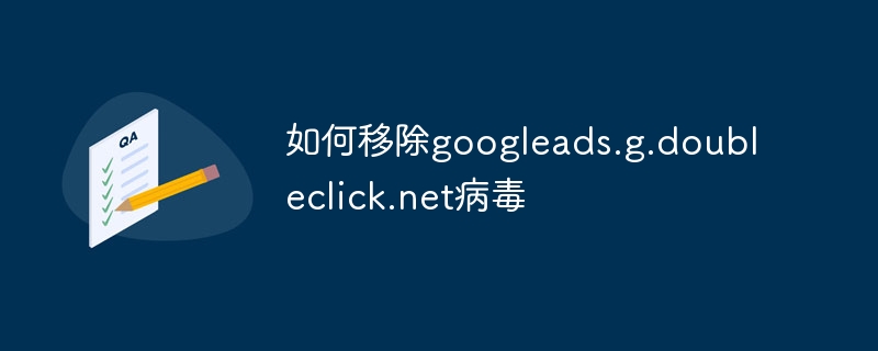 如何移除googleads.g.doubleclick.net病毒