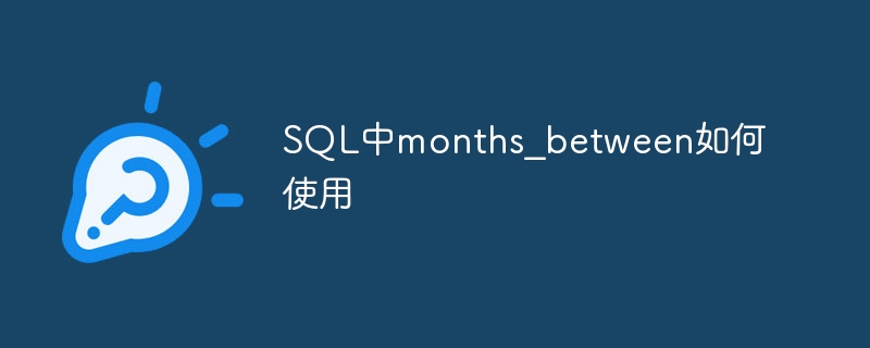 SQL中months_between如何使用