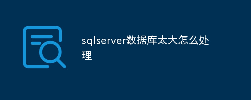 sqlserver数据库太大怎么处理