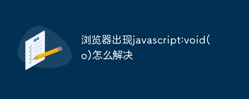 浏览器出现javascript:void(o)怎么解决