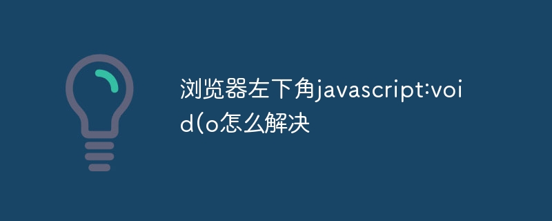 浏览器左下角javascript:void(o怎么解决