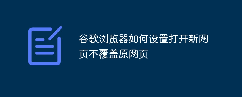 谷歌浏览器如何设置打开新网页不覆盖原网页