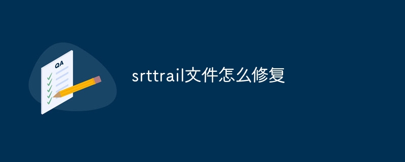 srttrail文件怎么修复