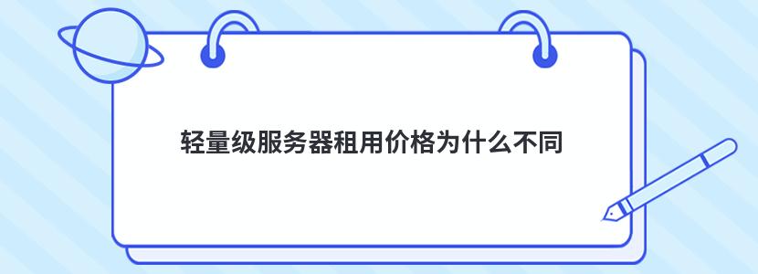 轻量级服务器租用价格为什么不同 轻量级服务器租用价格为什么不同