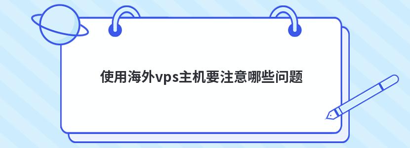 使用海外vps主机要注意哪些问题 使用海外vps主机要注意哪些问题