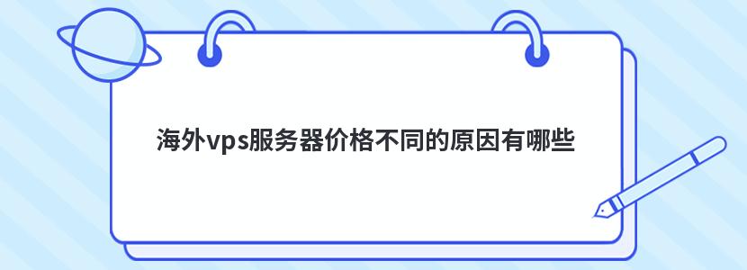 海外vps服务器价格不同的原因有哪些 海外vps服务器价格不同的原因有哪些