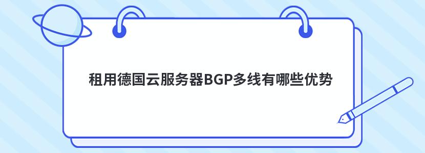 租用德国云服务器BGP多线有哪些优势 租用德国云服务器BGP多线有哪些优势