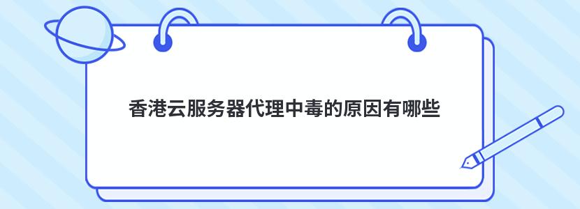 香港云服务器代理中毒的原因有哪些 香港云服务器代理中毒的原因有哪些