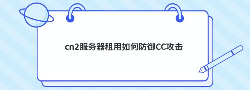 cn2服务器租用如何防御CC攻击 cn2服务器租用如何防御CC攻击