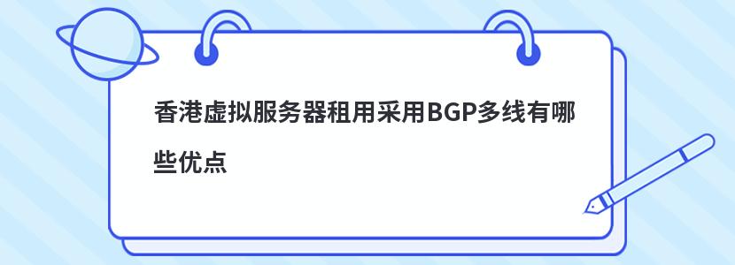 香港虚拟服务器租用采用BGP多线有哪些优点 香港虚拟服务器租用采用BGP多线有哪些优点