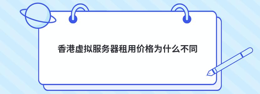 香港虚拟服务器租用价格为什么不同 香港虚拟服务器租用价格为什么不同