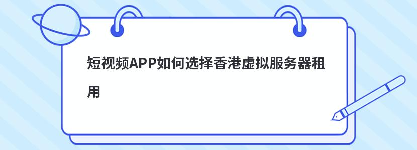 短视频APP如何选择香港虚拟服务器租用