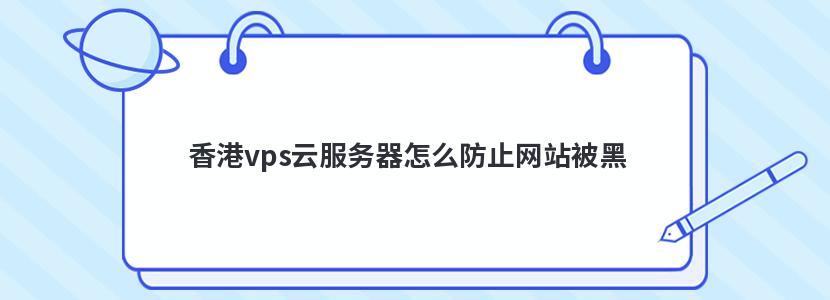 香港vps云服务器怎么防止网站被黑 香港vps云服务器怎么防止网站被黑