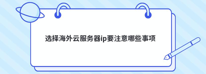 选择海外云服务器ip要注意哪些事项 选择海外云服务器ip要注意哪些事项