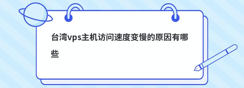 台湾vps主机访问速度变慢的原因有哪些 台湾vps主机访问速度变慢的原因有哪些