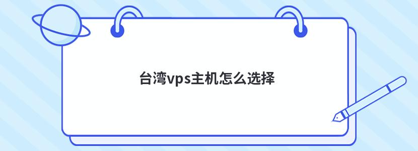台湾vps主机怎么选择 台湾vps主机怎么选择