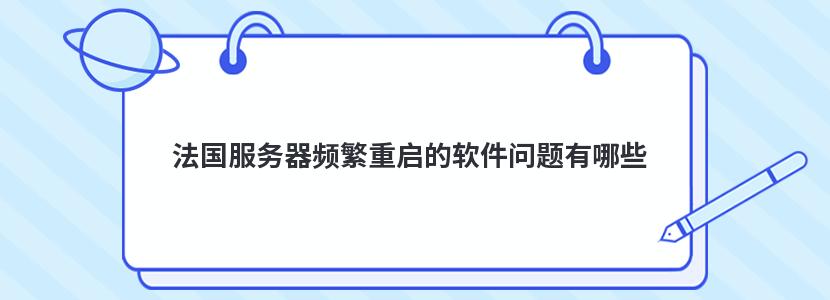 法国服务器频繁重启的软件问题有哪些 法国服务器频繁重启的软件问题有哪些
