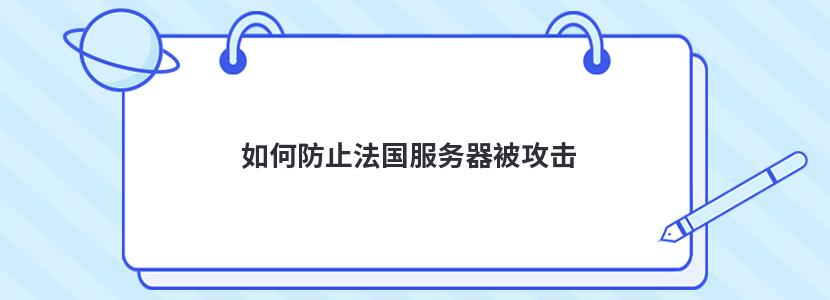 如何防止法国服务器被攻击 如何防止法国服务器被攻击