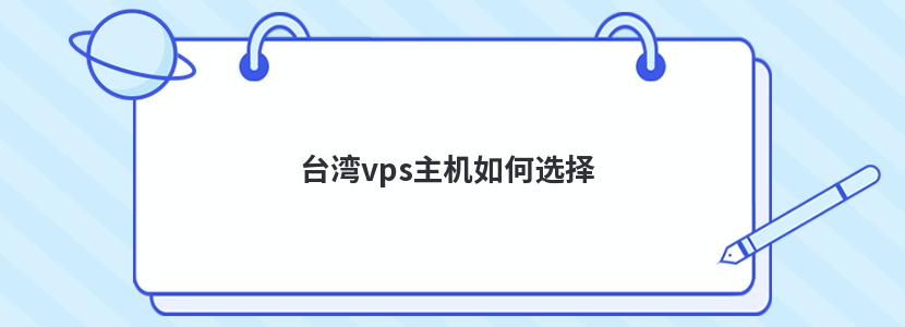 台湾vps主机如何选择 台湾vps主机如何选择