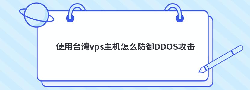 使用台湾vps主机怎么防御DDOS攻击 使用台湾vps主机怎么防御DDOS攻击