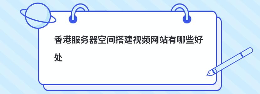 香港服务器空间搭建视频网站有哪些好处 香港服务器空间搭建视频网站有哪些好处