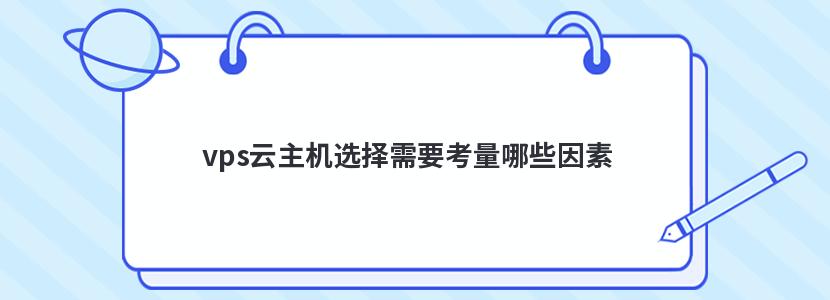 vps云主机选择需要考量哪些因素 vps云主机选择需要考量哪些因素