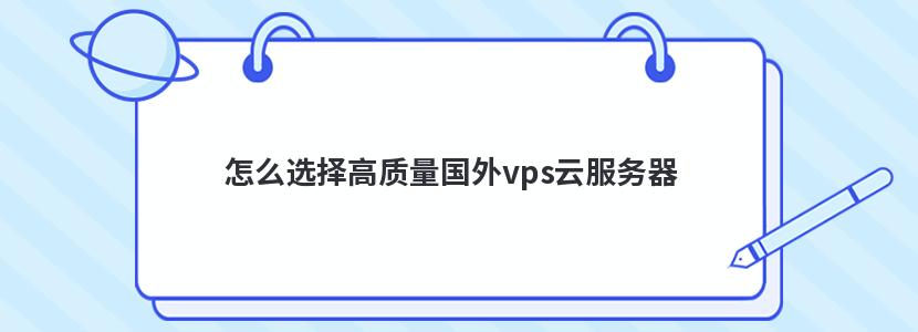 怎么选择高质量国外vps云服务器 怎么选择高质量国外vps云服务器