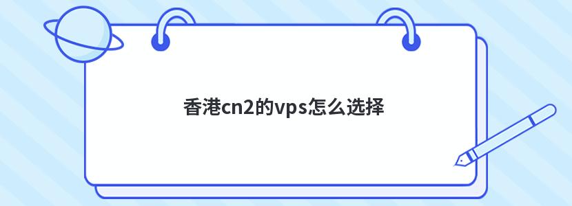 香港cn2的vps怎么选择 香港cn2的vps怎么选择