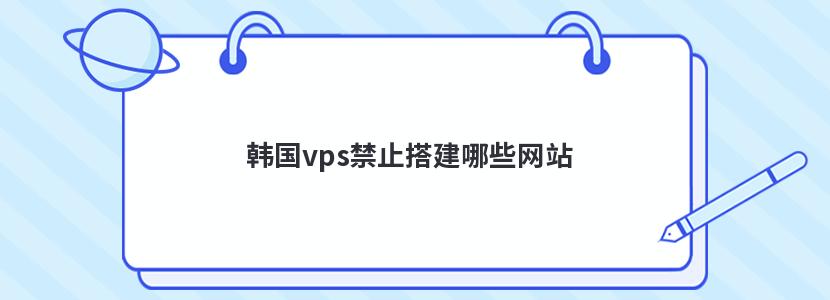 韩国vps禁止搭建哪些网站 韩国vps禁止搭建哪些网站