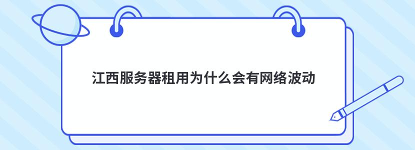 江西服务器租用为什么会有网络波动 江西服务器租用为什么会有网络波动