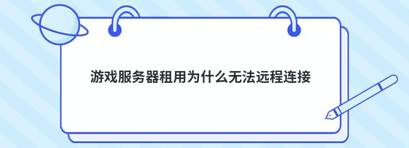游戏服务器租用为什么无法远程连接 游戏服务器租用为什么无法远程连接