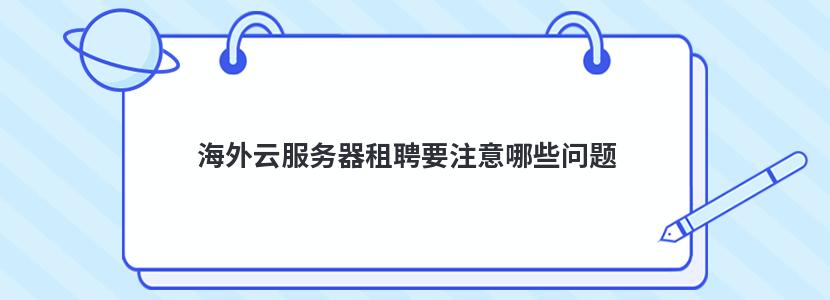 海外云服务器租聘要注意哪些问题 海外云服务器租聘要注意哪些问题