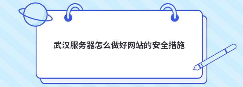 武汉服务器怎么做好网站的安全措施 武汉服务器怎么做好网站的安全措施