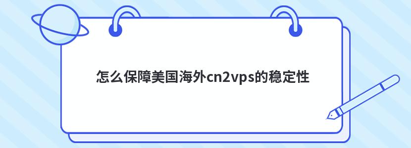 怎么保障美国海外cn2vps的稳定性 怎么保障美国海外cn2vps的稳定性