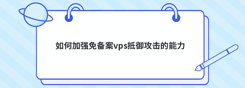 如何加强免备案vps抵御攻击的能力 如何加强免备案vps抵御攻击的能力